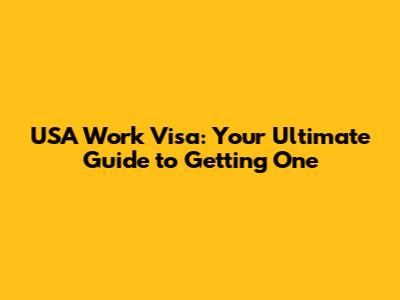USA Work Visa: Your Ultimate Guide to Getting One