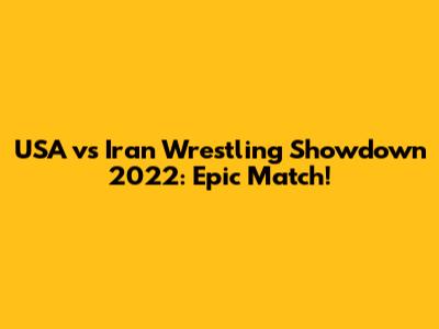 USA vs Iran Wrestling Showdown 2022: Epic Match!