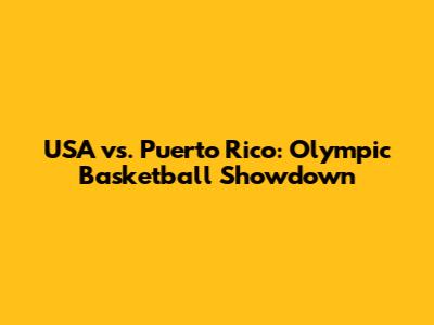 USA vs. Puerto Rico: Olympic Basketball Showdown