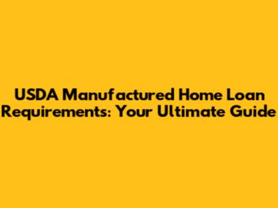 USDA Manufactured Home Loan Requirements: Your Ultimate Guide