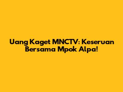 Uang Kaget MNCTV: Keseruan Bersama Mpok Alpa!