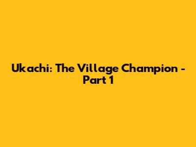 Ukachi: The Village Champion - Part 1