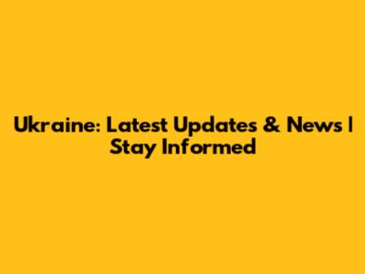 Ukraine: Latest Updates & News | Stay Informed