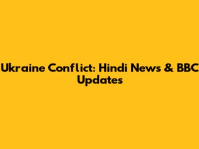 Ukraine Conflict: Hindi News & BBC Updates
