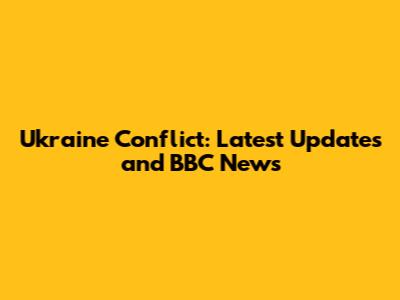 Ukraine Conflict: Latest Updates and BBC News