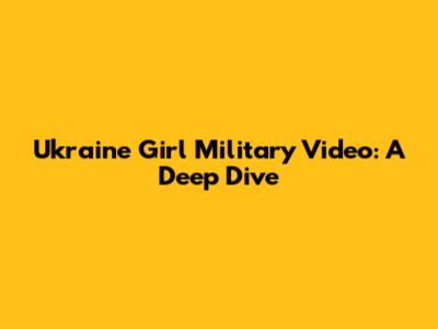 Ukraine Girl Military Video: A Deep Dive