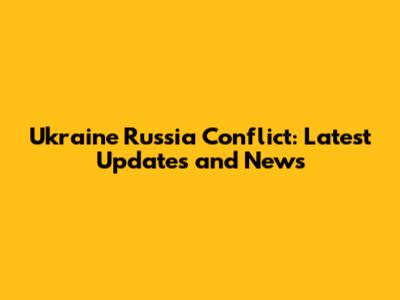 Ukraine Russia Conflict: Latest Updates and News