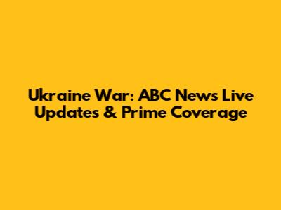 Ukraine War: ABC News Live Updates & Prime Coverage
