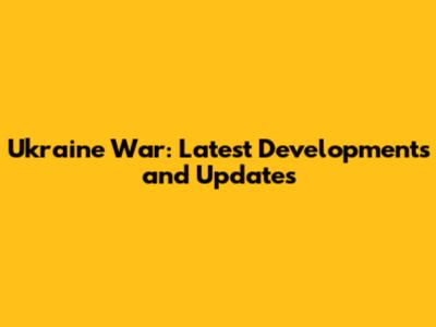 Ukraine War: Latest Developments and Updates