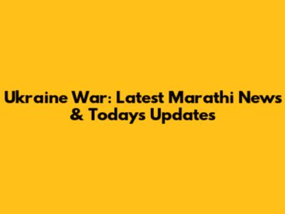 Ukraine War: Latest Marathi News & Today's Updates