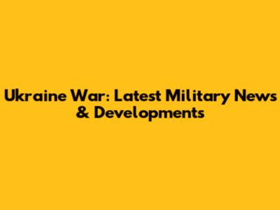 Ukraine War: Latest Military News & Developments