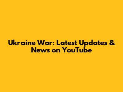 Ukraine War: Latest Updates & News on YouTube
