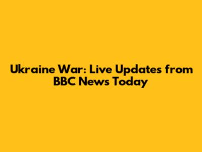 Ukraine War: Live Updates from BBC News Today