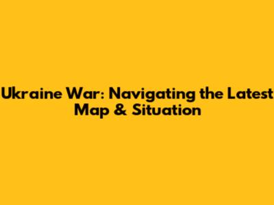 Ukraine War: Navigating the Latest Map & Situation