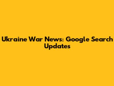 Ukraine War News: Google Search Updates
