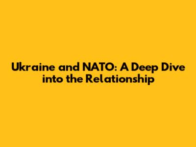 Ukraine and NATO: A Deep Dive into the Relationship