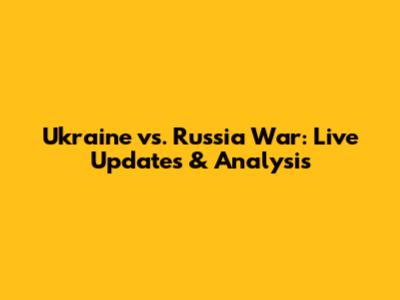 Ukraine vs. Russia War: Live Updates & Analysis