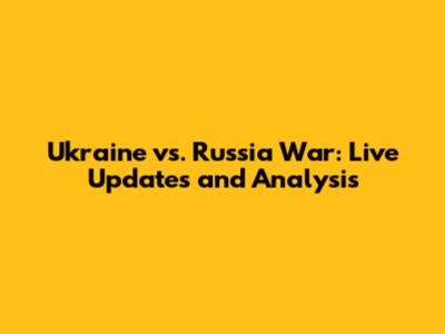 Ukraine vs. Russia War: Live Updates and Analysis