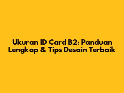 Ukuran ID Card B2: Panduan Lengkap & Tips Desain Terbaik