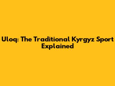 Uloq: The Traditional Kyrgyz Sport Explained