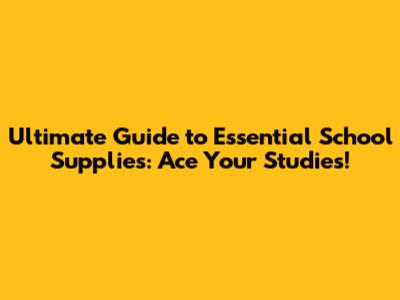 Ultimate Guide to Essential School Supplies: Ace Your Studies!