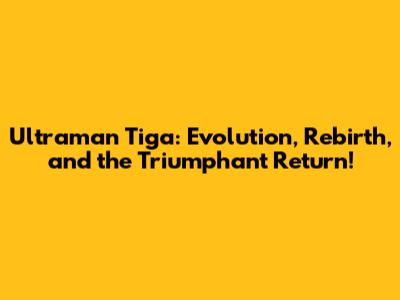Ultraman Tiga: Evolution, Rebirth, and the Triumphant Return!