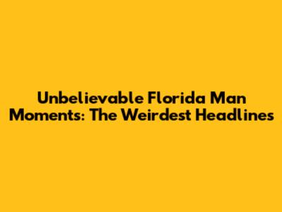 Unbelievable Florida Man Moments: The Weirdest Headlines