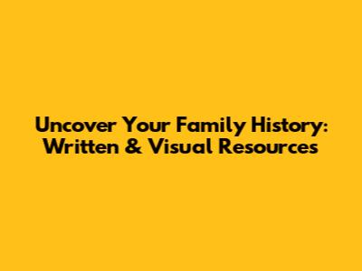 Uncover Your Family History: Written & Visual Resources