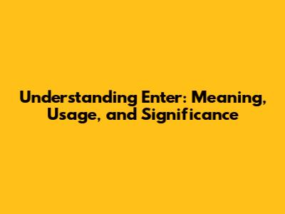 Understanding "Enter": Meaning, Usage, and Significance