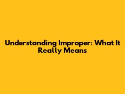 Understanding "Improper": What It Really Means