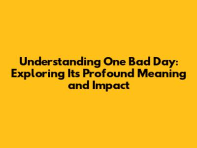 Understanding "One Bad Day": Exploring Its Profound Meaning and Impact