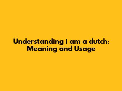 Understanding "i am a dutch": Meaning and Usage