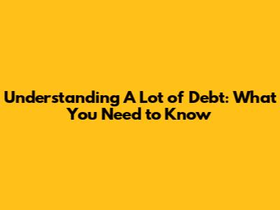 Understanding 'A Lot' of Debt: What You Need to Know