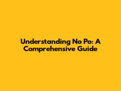 Understanding 'No Po': A Comprehensive Guide