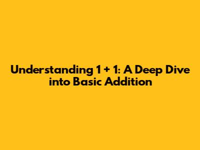 Understanding 1 + 1: A Deep Dive into Basic Addition