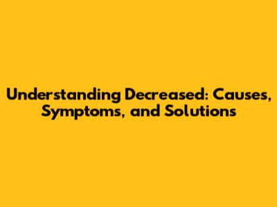 Understanding Decreased: Causes, Symptoms, and Solutions