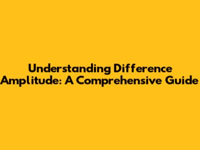 Understanding Difference Amplitude: A Comprehensive Guide