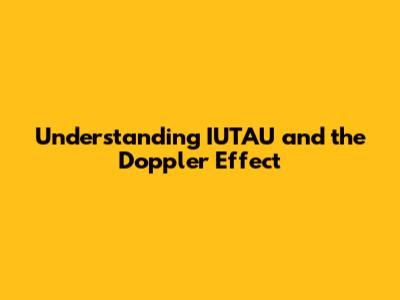 Understanding IUTAU and the Doppler Effect