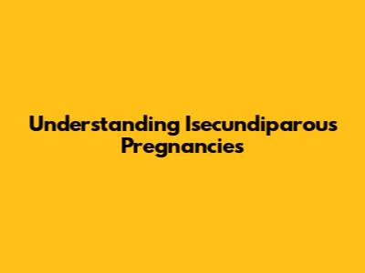Understanding Isecundiparous Pregnancies