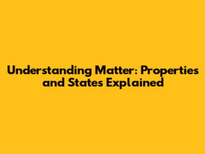 Understanding Matter: Properties and States Explained
