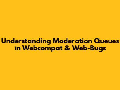 Understanding Moderation Queues in Webcompat & Web-Bugs