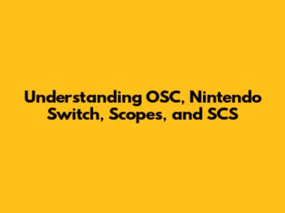 Understanding OSC, Nintendo Switch, Scopes, and SCS