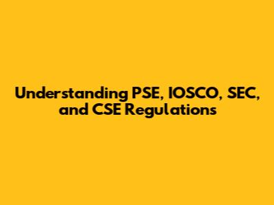 Understanding PSE, IOSCO, SEC, and CSE Regulations