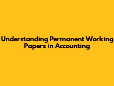 Understanding Permanent Working Papers in Accounting