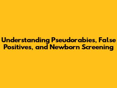 Understanding Pseudorabies, False Positives, and Newborn Screening
