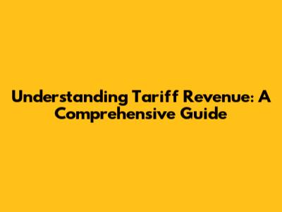 Understanding Tariff Revenue: A Comprehensive Guide
