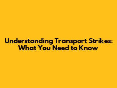 Understanding Transport Strikes: What You Need to Know