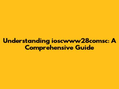 Understanding ioscwww28comsc: A Comprehensive Guide