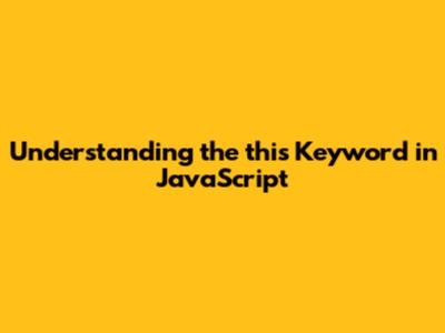Understanding the 'this' Keyword in JavaScript