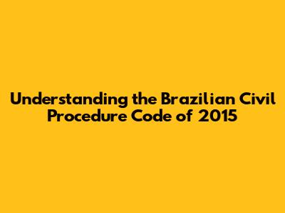 Understanding the Brazilian Civil Procedure Code of 2015
